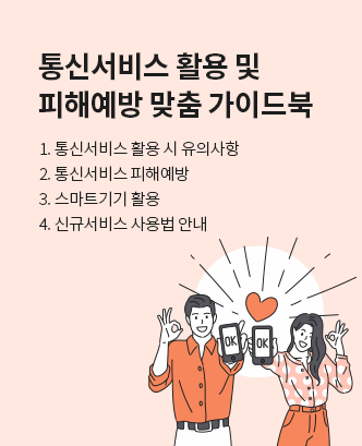 통신서비스 활용 및 피해예방 맞춤 가이드북 1. 통신서비스 활용 시 유의사항 2.통신서비스 피해예방 3.스마트기기 활용 4.신규서비스 사용법 안내